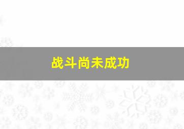 战斗尚未成功