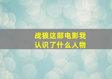 战狼这部电影我认识了什么人物