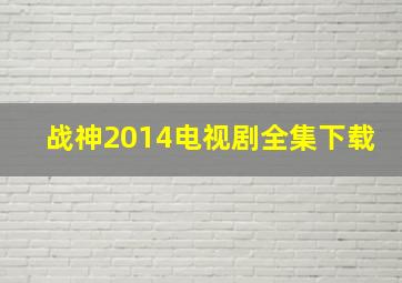 战神2014电视剧全集下载