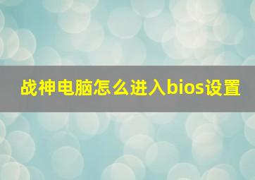 战神电脑怎么进入bios设置