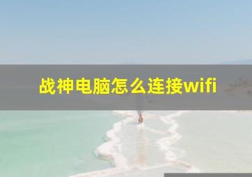 战神电脑怎么连接wifi