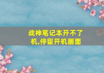 战神笔记本开不了机,停留开机画面