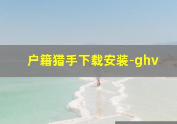 户籍猎手下载安装-ghv