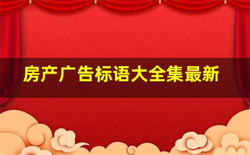 房产广告标语大全集最新