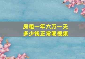 房租一年六万一天多少钱正常呢视频