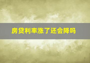 房贷利率涨了还会降吗