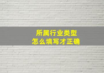 所属行业类型怎么填写才正确