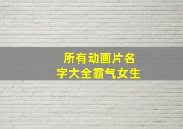 所有动画片名字大全霸气女生