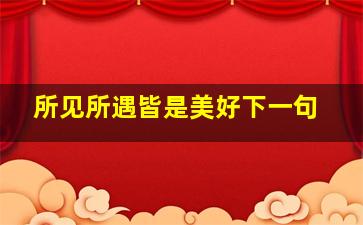 所见所遇皆是美好下一句