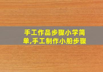 手工作品步骤小学简单,手工制作小船步骤