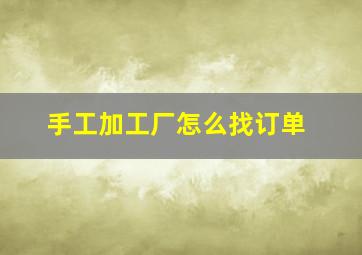 手工加工厂怎么找订单