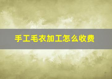 手工毛衣加工怎么收费