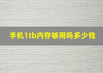 手机1tb内存够用吗多少钱