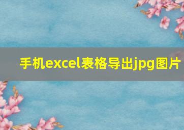 手机excel表格导出jpg图片