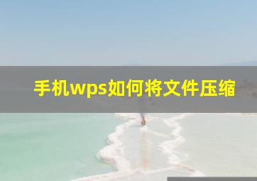 手机wps如何将文件压缩