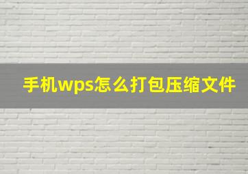 手机wps怎么打包压缩文件