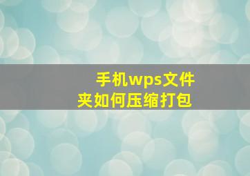 手机wps文件夹如何压缩打包