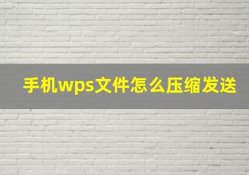 手机wps文件怎么压缩发送