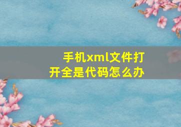 手机xml文件打开全是代码怎么办