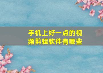 手机上好一点的视频剪辑软件有哪些