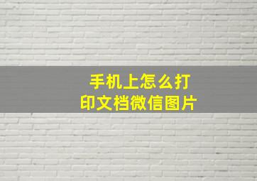 手机上怎么打印文档微信图片