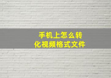 手机上怎么转化视频格式文件