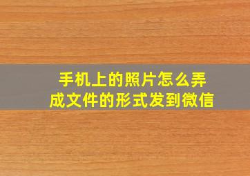 手机上的照片怎么弄成文件的形式发到微信