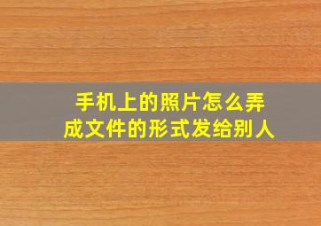 手机上的照片怎么弄成文件的形式发给别人