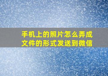 手机上的照片怎么弄成文件的形式发送到微信