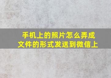 手机上的照片怎么弄成文件的形式发送到微信上