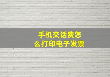 手机交话费怎么打印电子发票