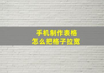 手机制作表格怎么把格子拉宽