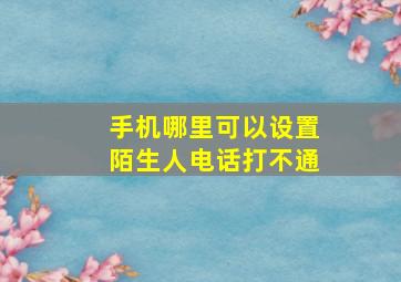 手机哪里可以设置陌生人电话打不通