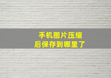 手机图片压缩后保存到哪里了