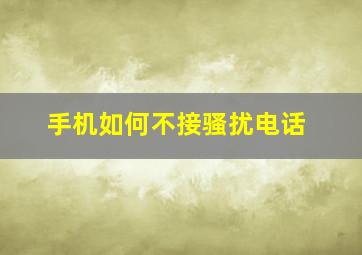 手机如何不接骚扰电话