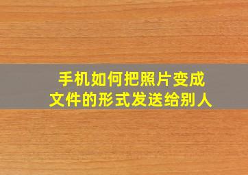 手机如何把照片变成文件的形式发送给别人