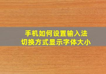 手机如何设置输入法切换方式显示字体大小