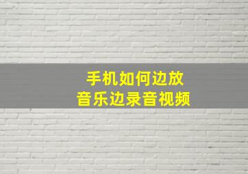 手机如何边放音乐边录音视频