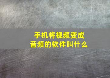 手机将视频变成音频的软件叫什么