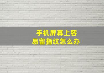 手机屏幕上容易留指纹怎么办