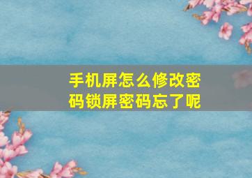 手机屏怎么修改密码锁屏密码忘了呢