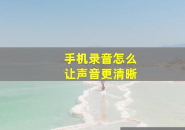 手机录音怎么让声音更清晰