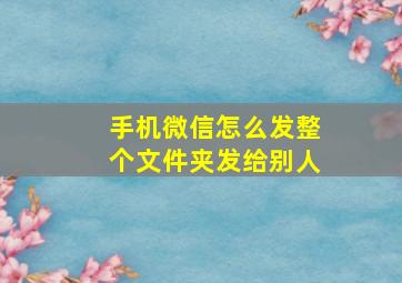 手机微信怎么发整个文件夹发给别人