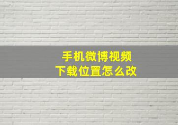 手机微博视频下载位置怎么改