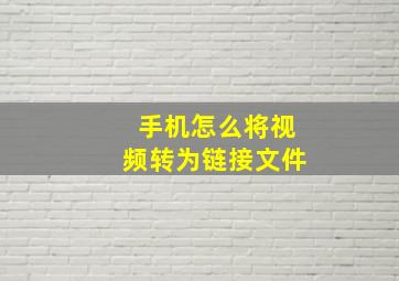 手机怎么将视频转为链接文件