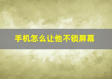 手机怎么让他不锁屏幕