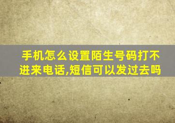 手机怎么设置陌生号码打不进来电话,短信可以发过去吗