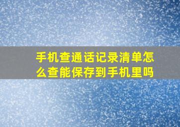 手机查通话记录清单怎么查能保存到手机里吗