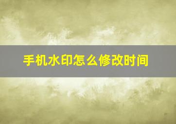 手机水印怎么修改时间