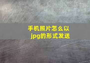 手机照片怎么以jpg的形式发送